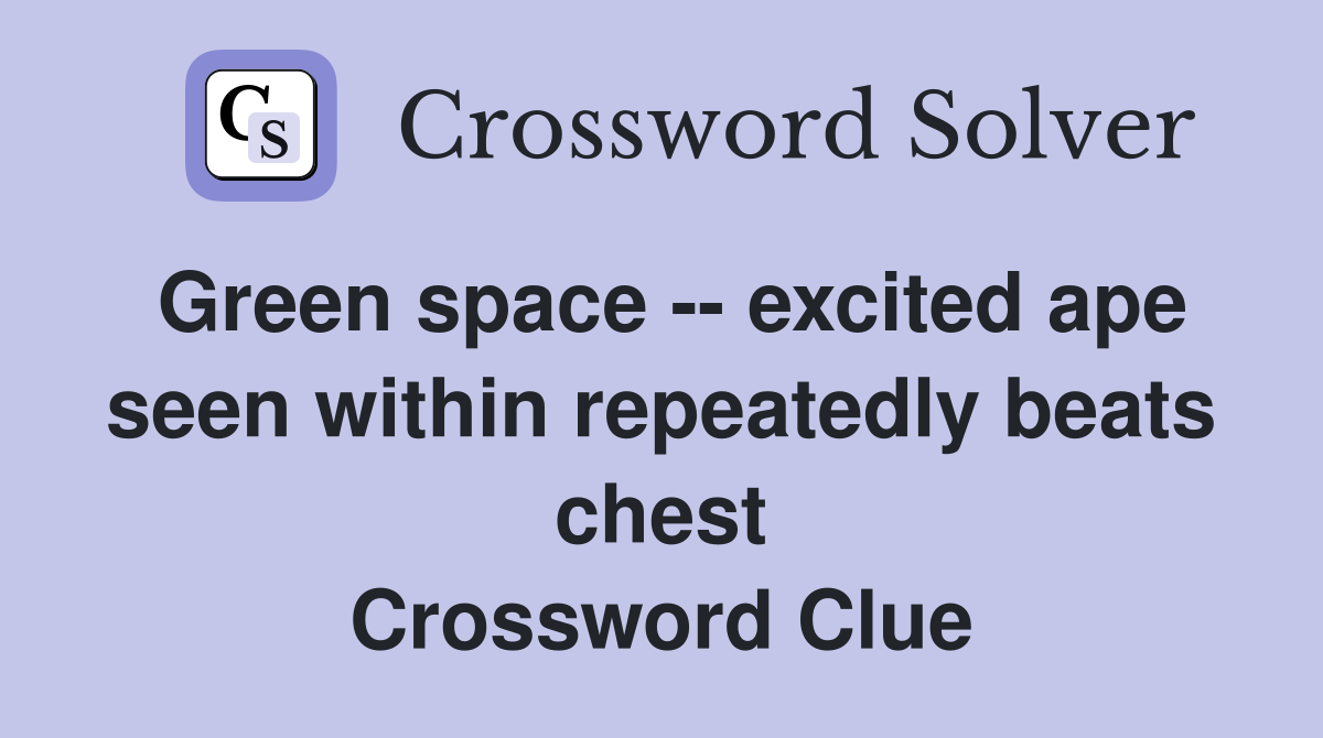 Green space -- excited ape seen within repeatedly beats chest Crossword Clue