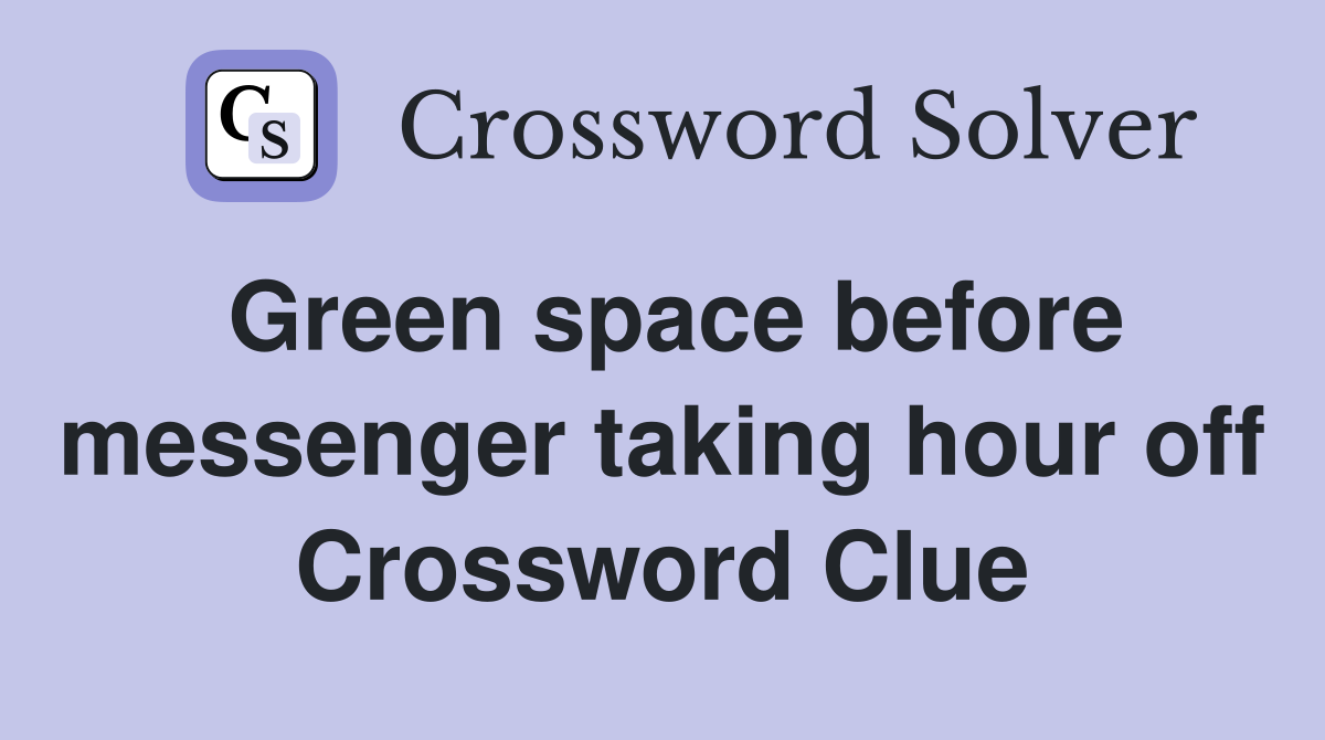 Green space before messenger taking hour off Crossword Clue
