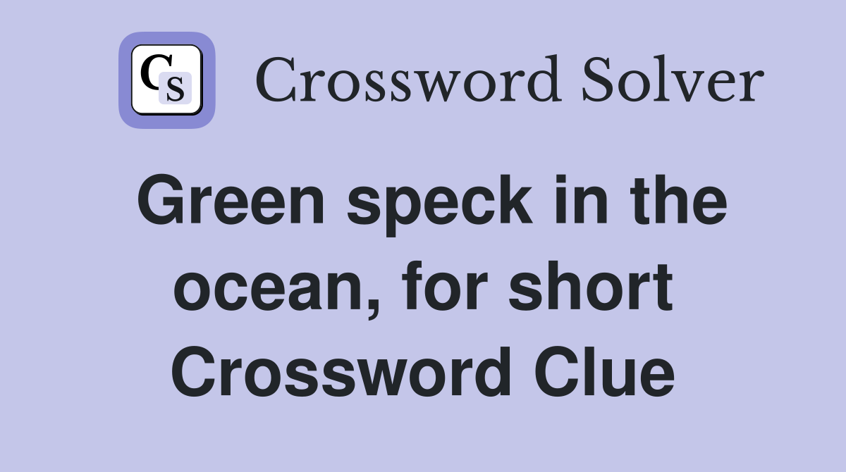 Green speck in the ocean, for short Crossword Clue