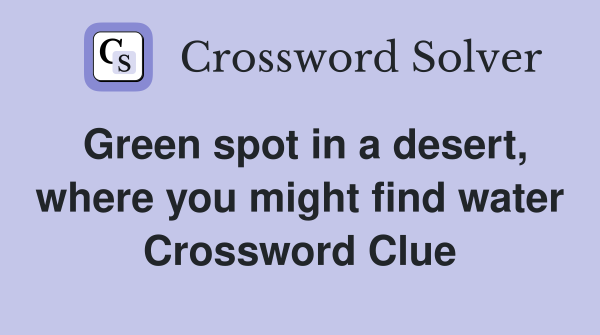 Green spot in a desert, where you might find water Crossword Clue