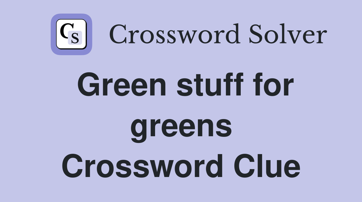 Green stuff for greens Crossword Clue