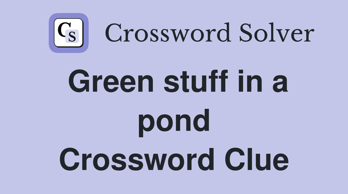 Green stuff in a pond Crossword Clue