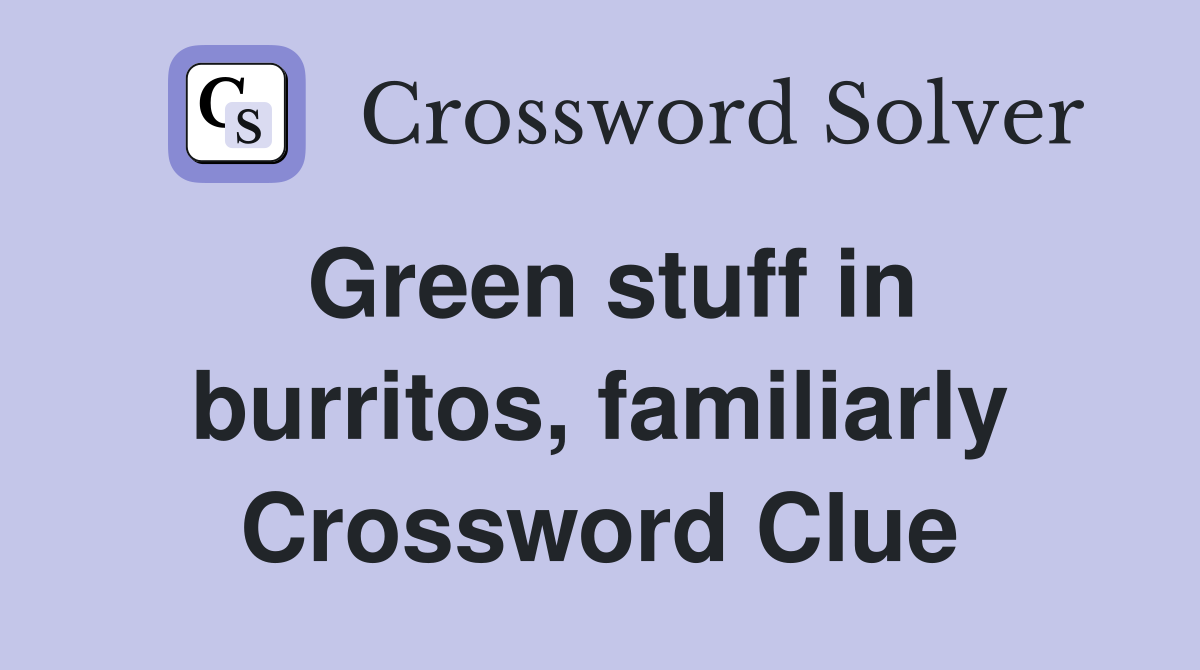 Green stuff in burritos, familiarly Crossword Clue