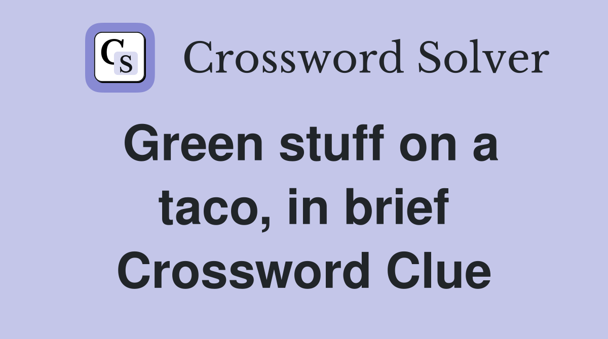 Green stuff on a taco, in brief Crossword Clue