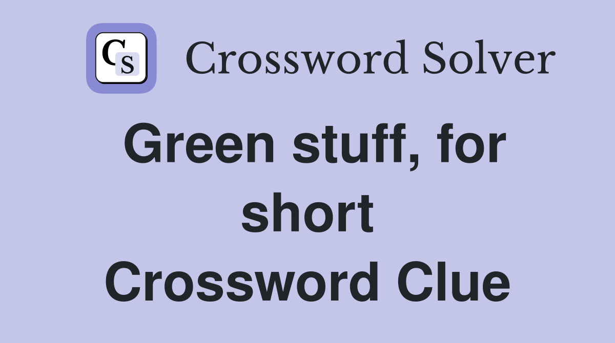 Green stuff, for short Crossword Clue