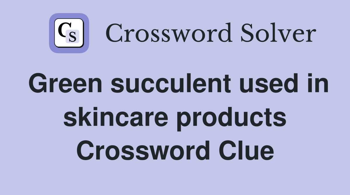 Green succulent used in skincare products Crossword Clue