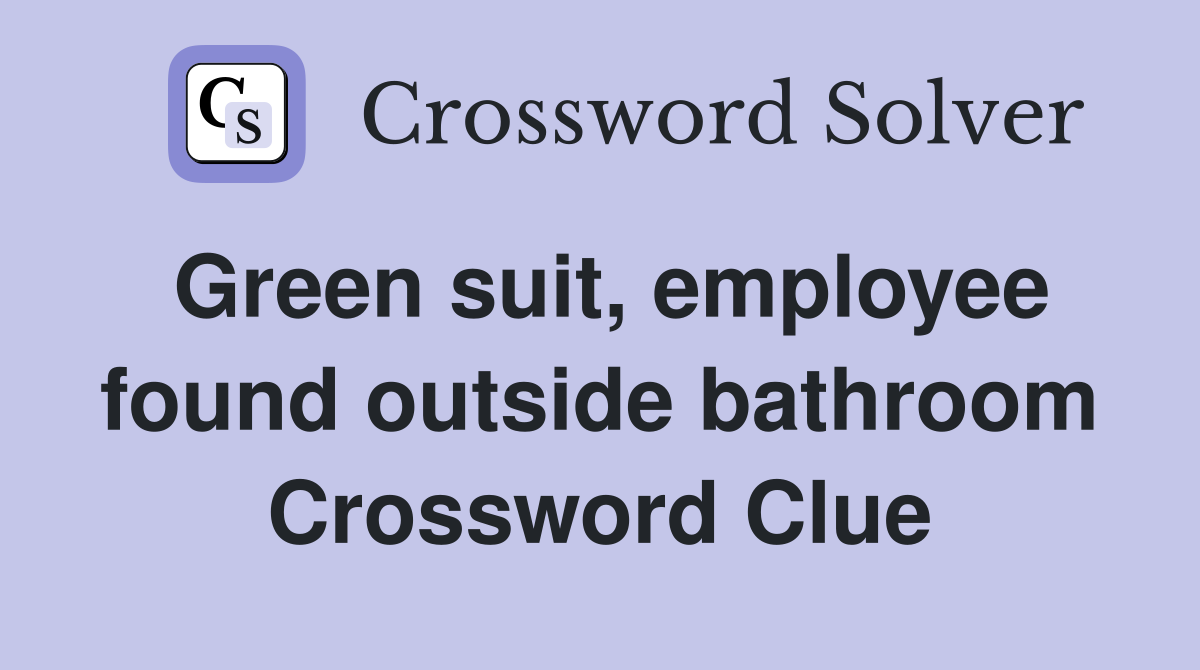 Green suit, employee found outside bathroom Crossword Clue