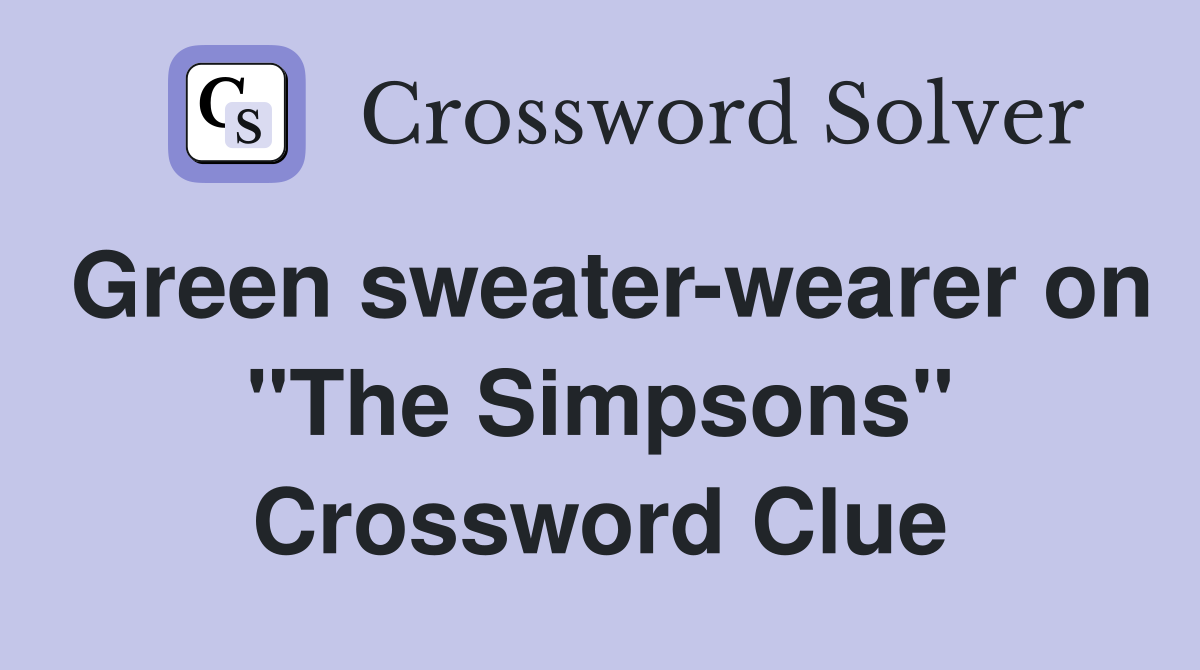 Green sweater-wearer on "The Simpsons" Crossword Clue