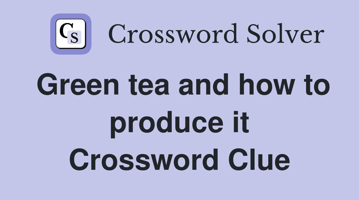 Green tea and how to produce it Crossword Clue