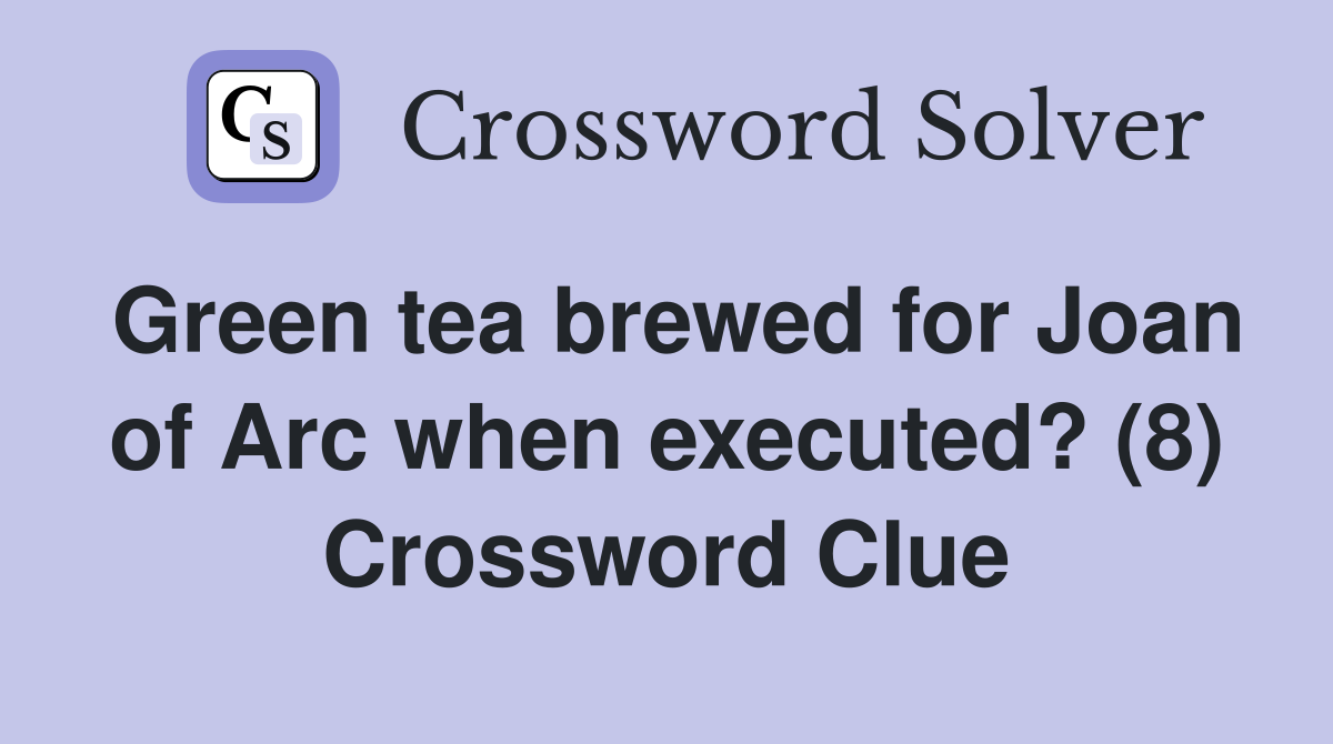 Green tea brewed for Joan of Arc when executed? (8) Crossword Clue