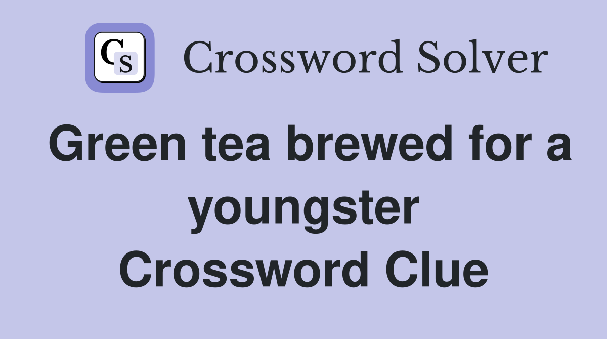 Green tea brewed for a youngster Crossword Clue