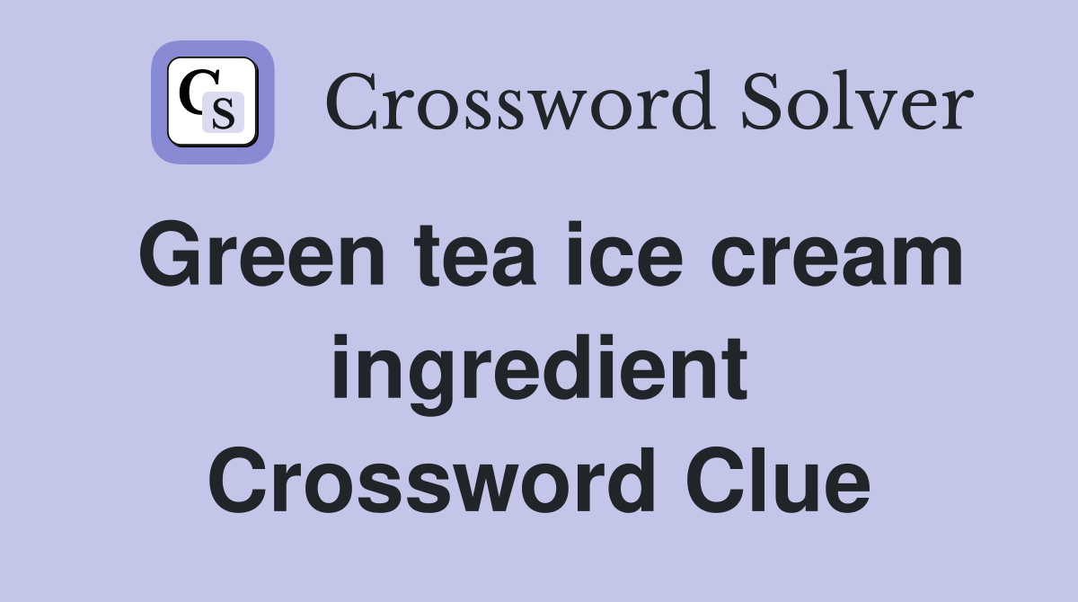 Green tea ice cream ingredient Crossword Clue