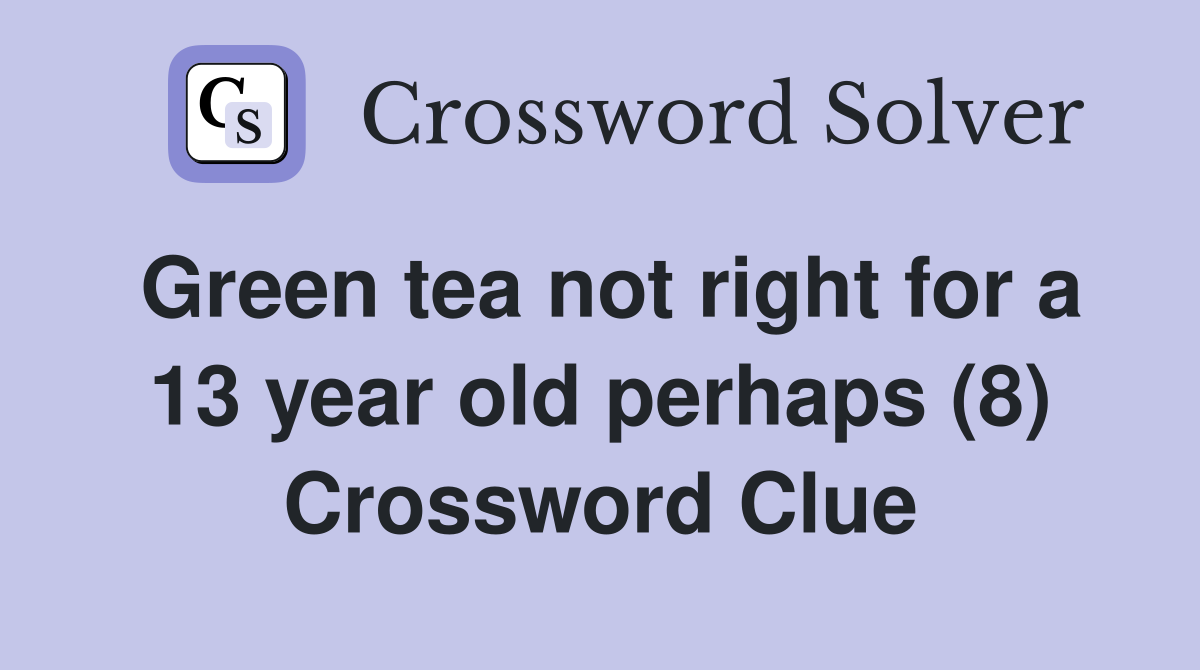 Green tea not right for a 13 year old perhaps (8) Crossword Clue