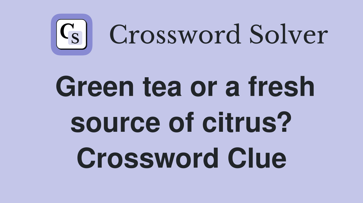 Green tea or a fresh source of citrus? Crossword Clue
