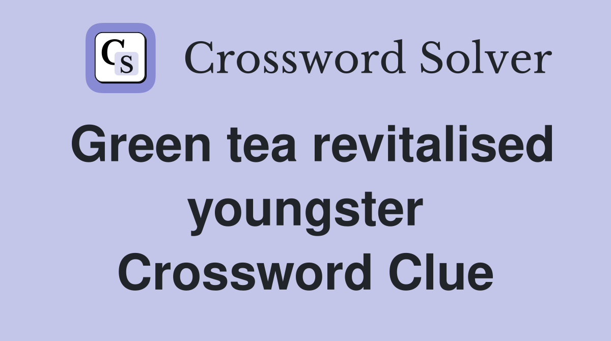 Green tea revitalised youngster Crossword Clue
