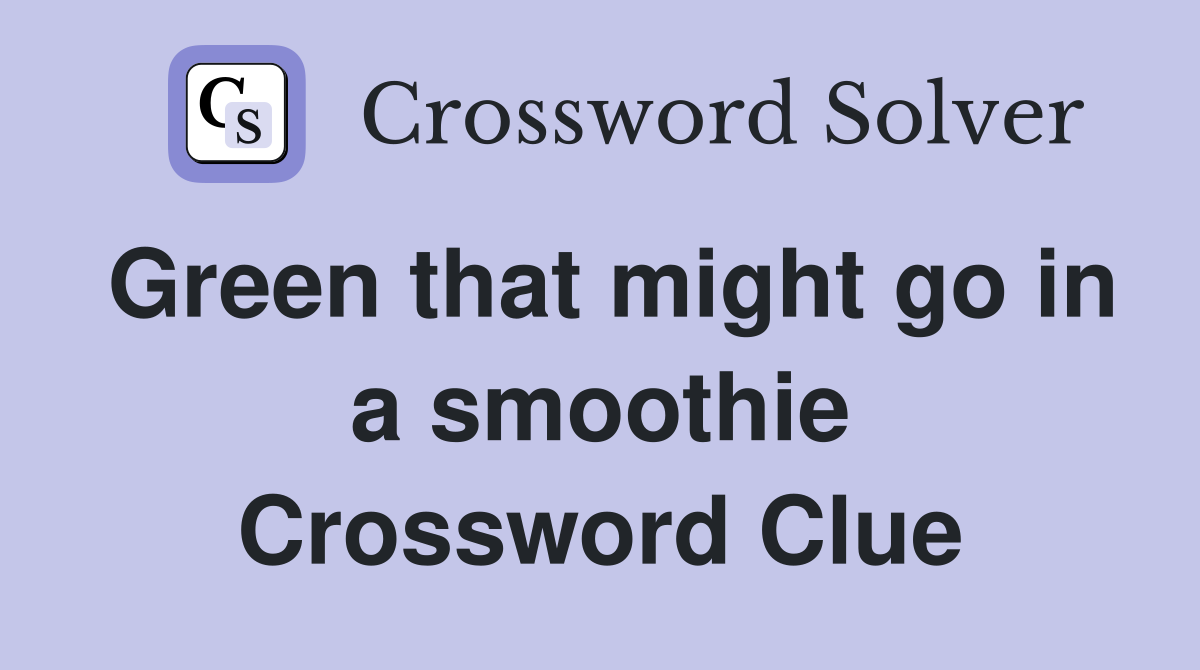 Green that might go in a smoothie Crossword Clue