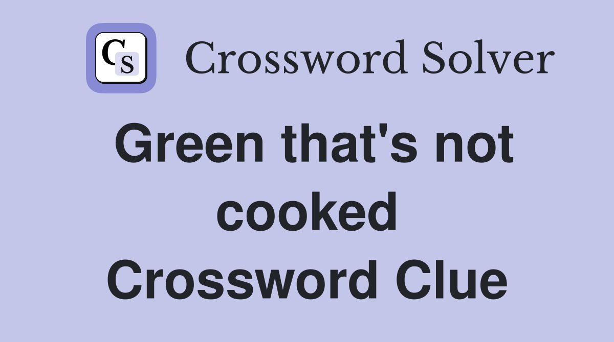 Green that's not cooked Crossword Clue