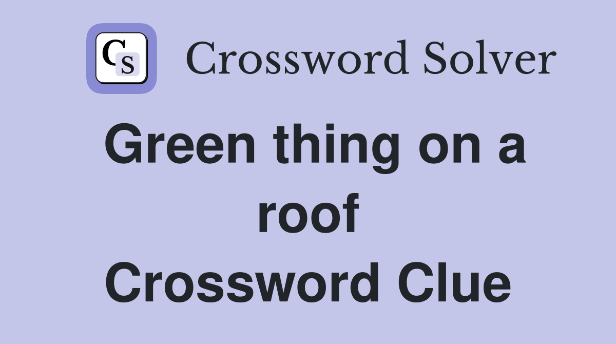 Green thing on a roof Crossword Clue