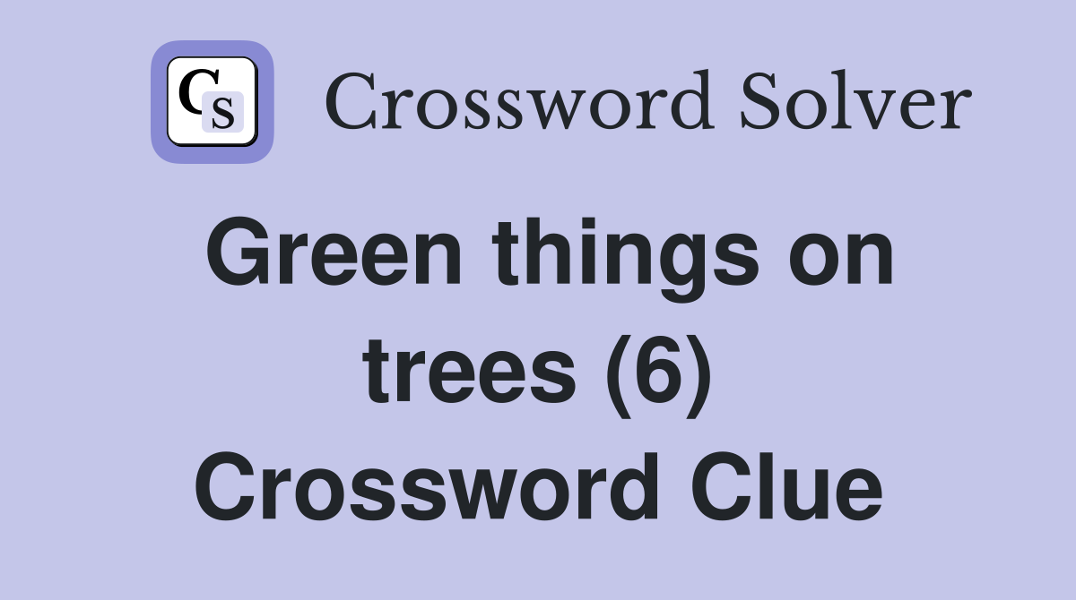 Green things on trees (6) Crossword Clue