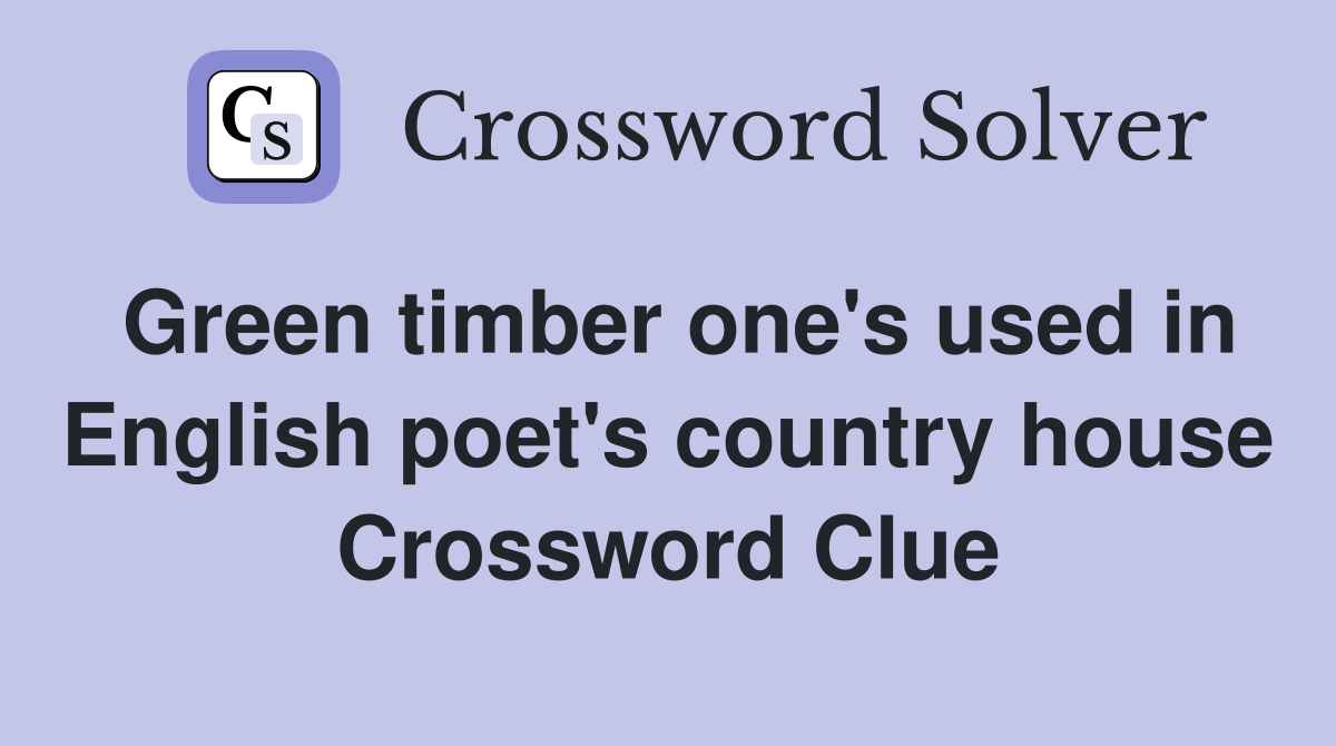 Green timber one's used in English poet's country house Crossword Clue