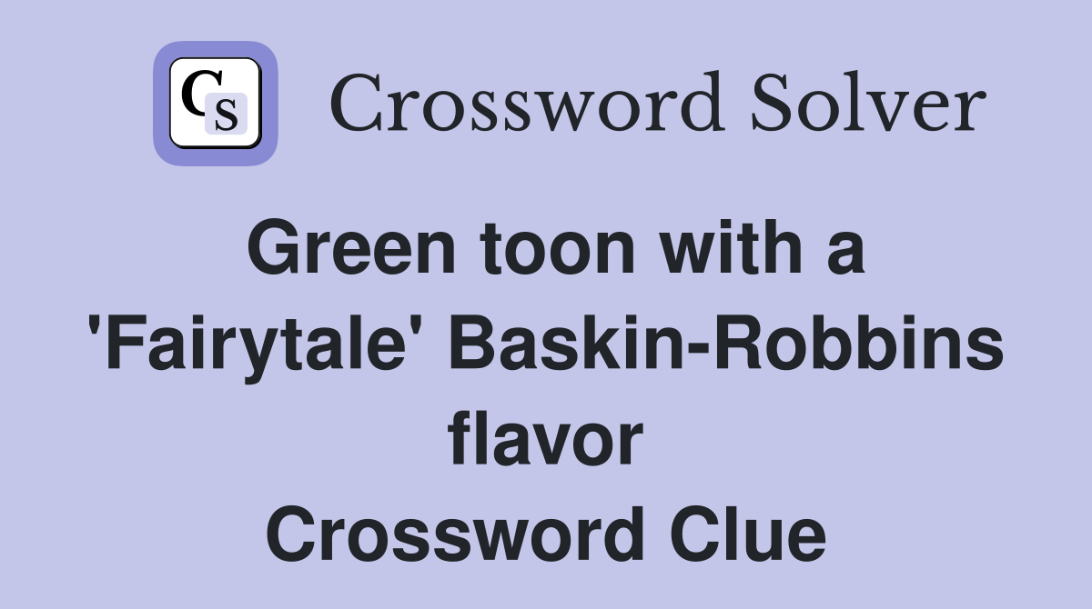 Green toon with a 'Fairytale' Baskin-Robbins flavor Crossword Clue