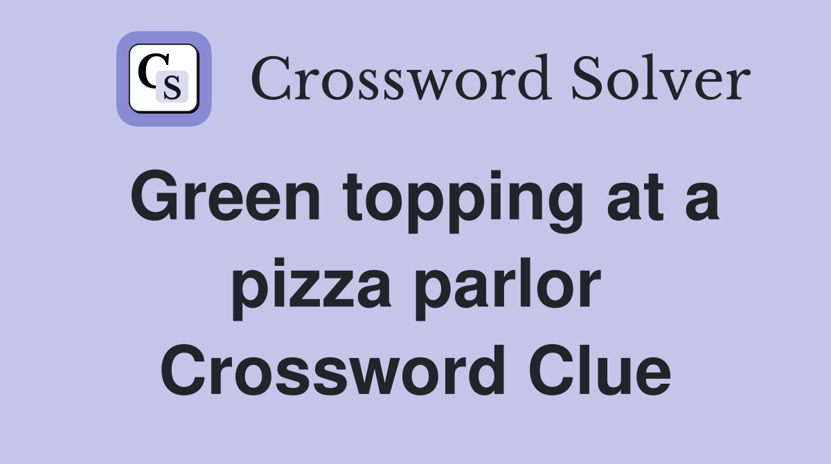 Green topping at a pizza parlor Crossword Clue