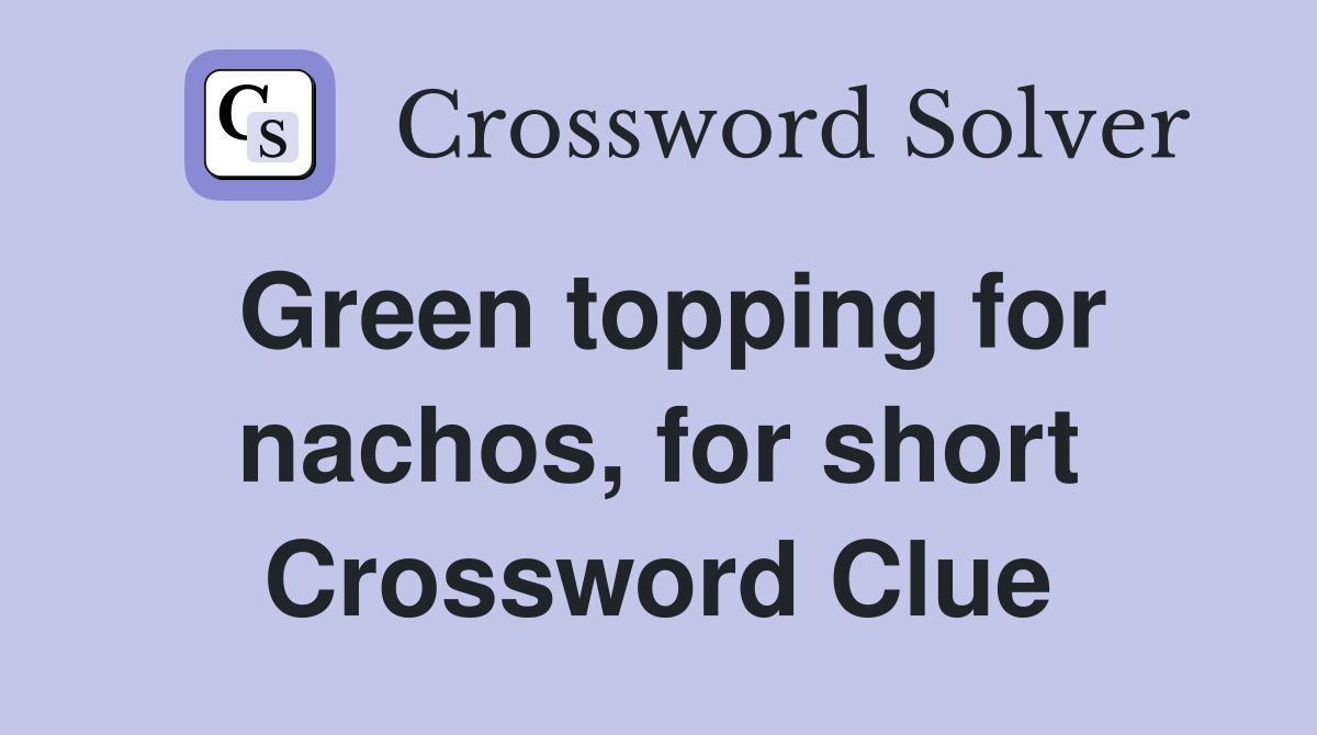 Green topping for nachos, for short Crossword Clue