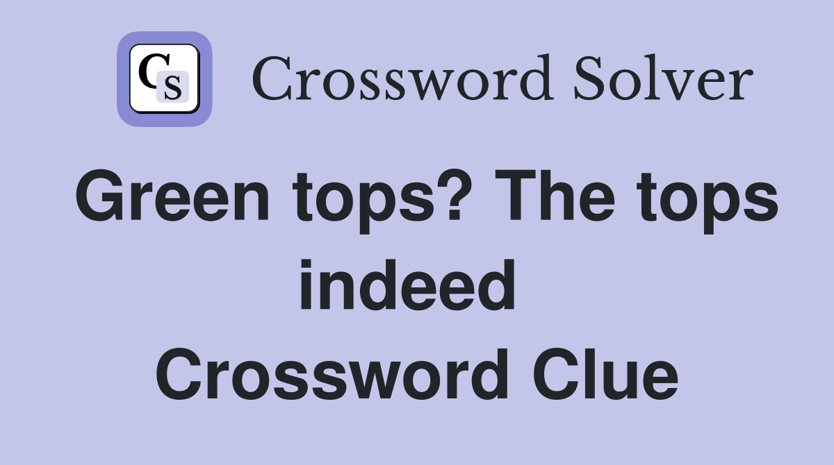 Green tops? The tops indeed  Crossword Clue