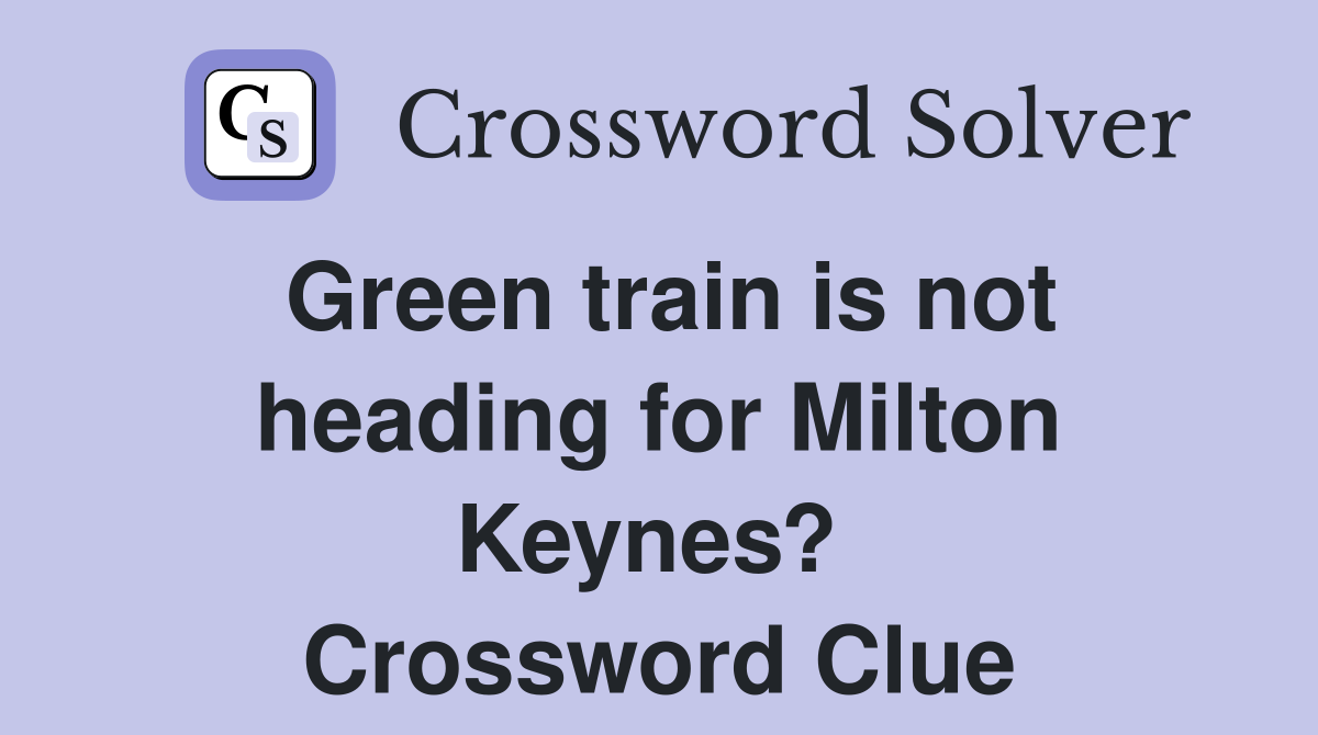 Green train is not heading for Milton Keynes?  Crossword Clue