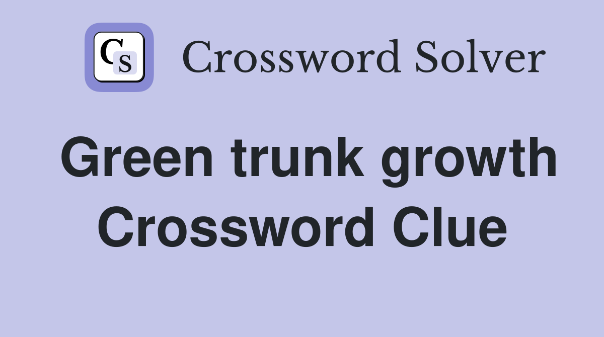 Green trunk growth Crossword Clue