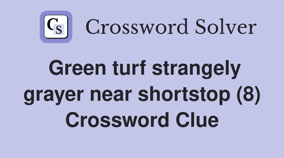 Green turf strangely grayer near shortstop (8) Crossword Clue