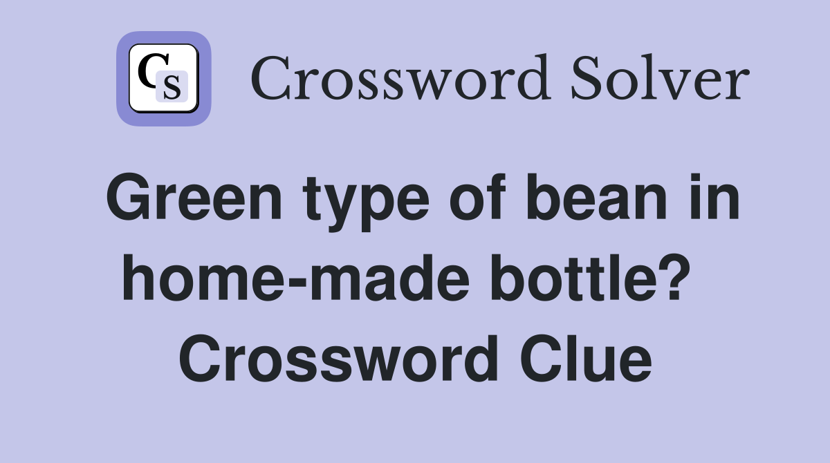 Green type of bean in home-made bottle?  Crossword Clue