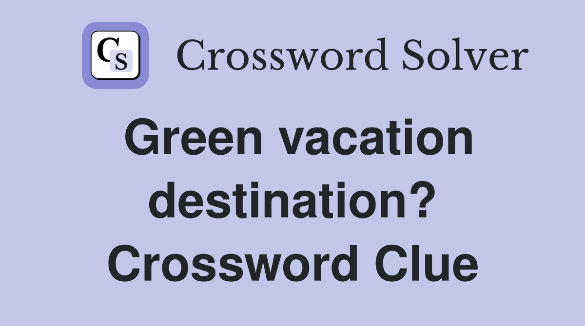 Green vacation destination? Crossword Clue