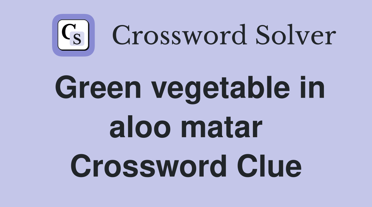 Green vegetable in aloo matar Crossword Clue