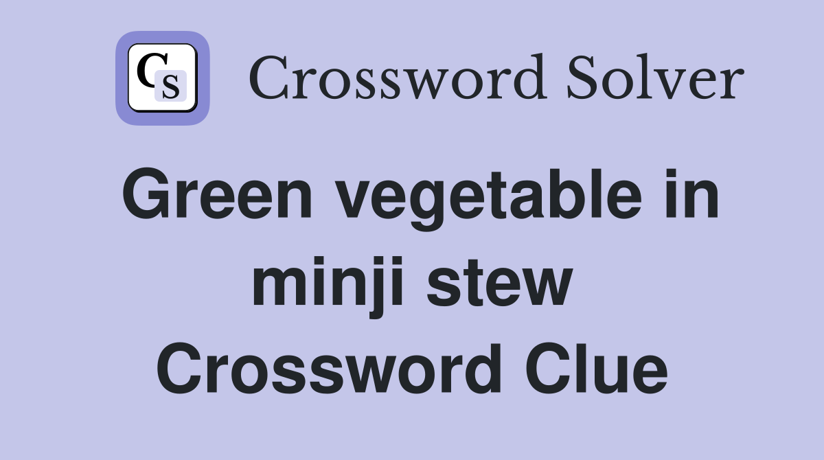 Green vegetable in minji stew Crossword Clue