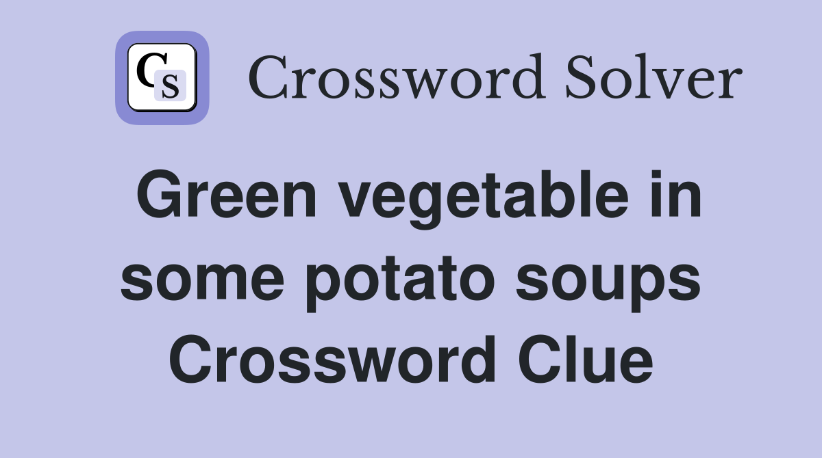 Green vegetable in some potato soups Crossword Clue