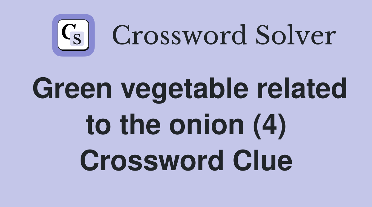 Green vegetable related to the onion (4) Crossword Clue