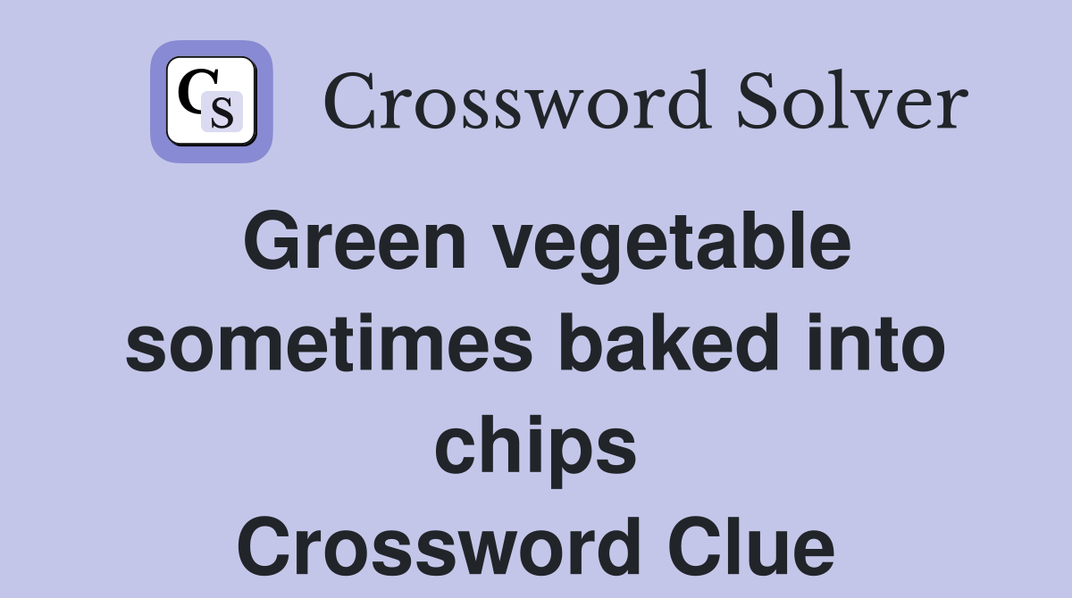 Green vegetable sometimes baked into chips Crossword Clue