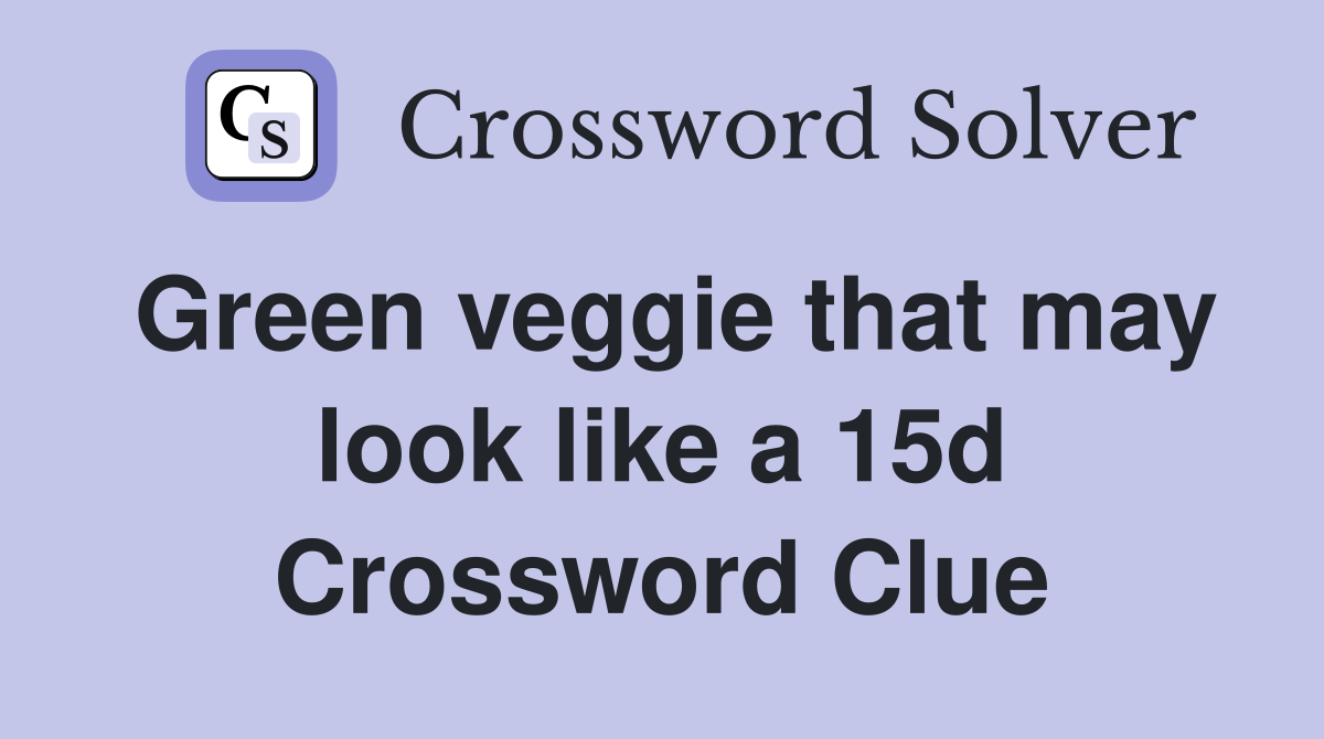 Green veggie that may look like a 15d Crossword Clue