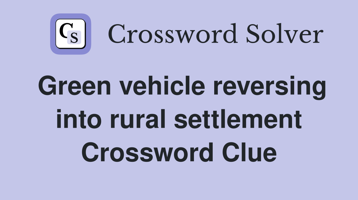 Green vehicle reversing into rural settlement Crossword Clue