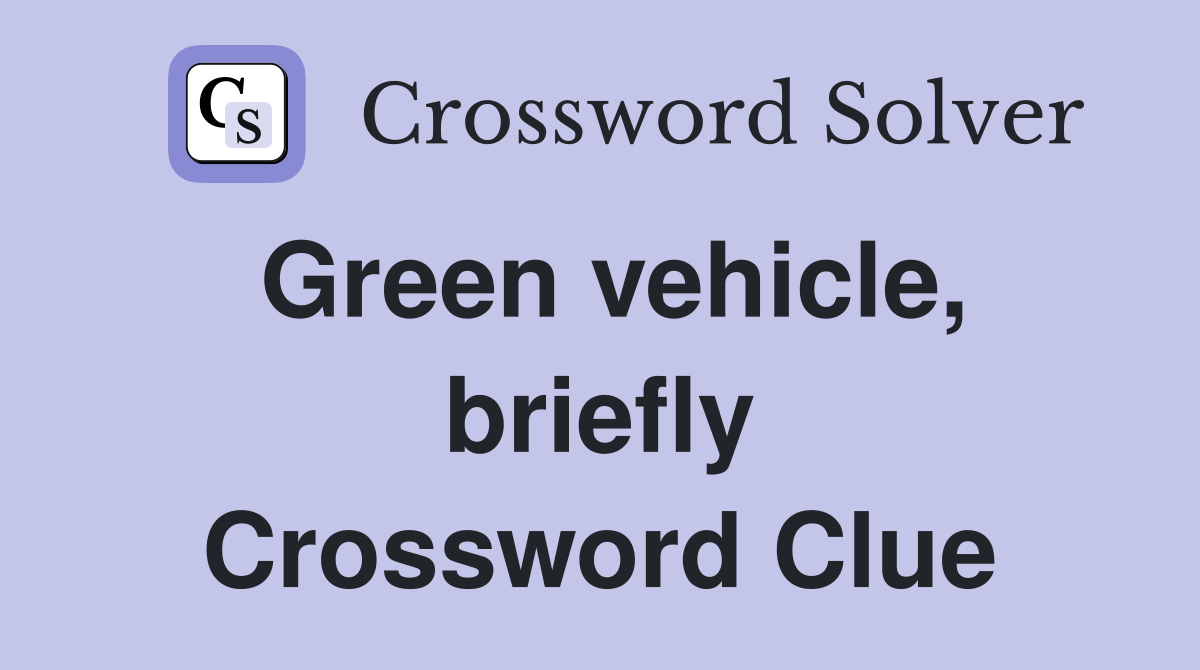 Green vehicle, briefly Crossword Clue