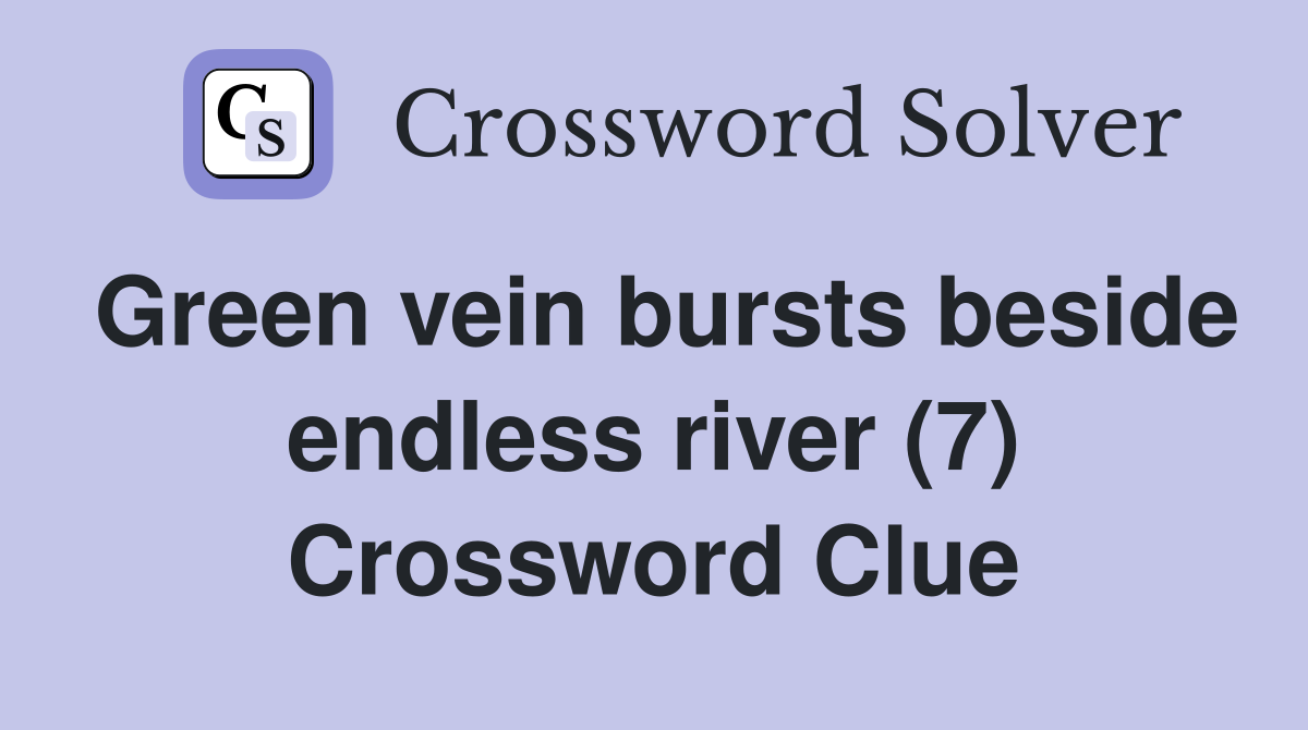 Green vein bursts beside endless river (7) Crossword Clue