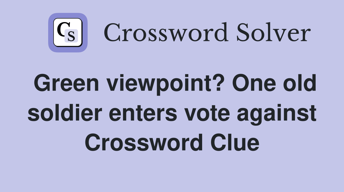 Green viewpoint? One old soldier enters vote against Crossword Clue