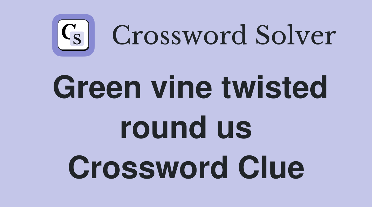 Green vine twisted round us Crossword Clue