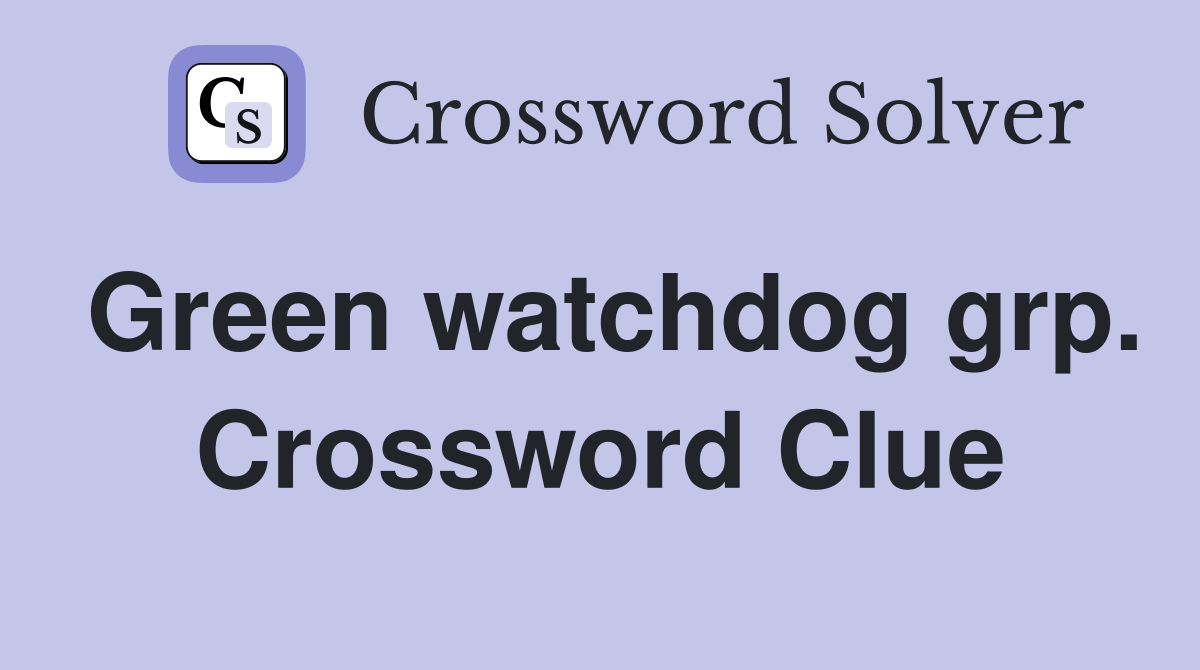 Green watchdog grp. Crossword Clue
