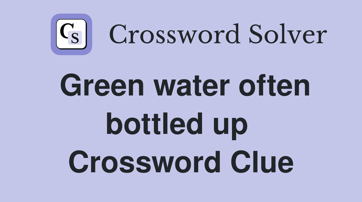 Green water often bottled up  Crossword Clue