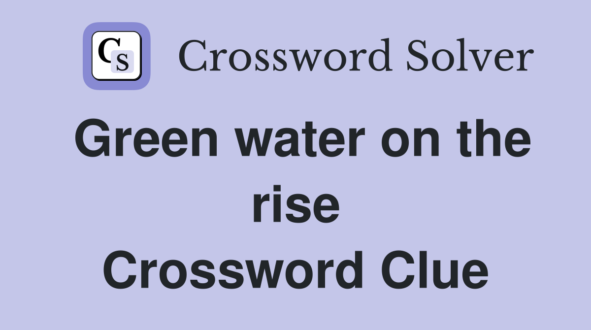 Green water on the rise Crossword Clue