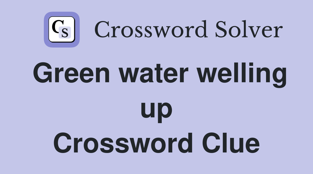 Green water welling up Crossword Clue