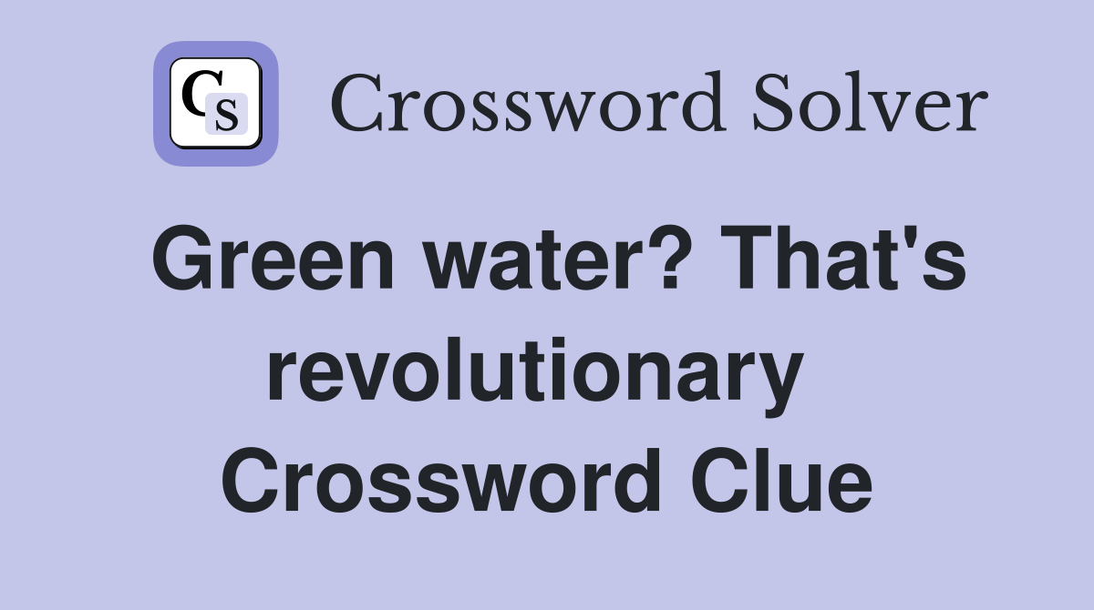 Green water? That's revolutionary  Crossword Clue