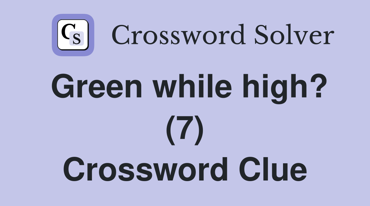 Green while high? (7) Crossword Clue